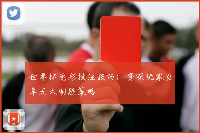 世界杯竞彩投注技巧：资深玩家分享五大制胜策略