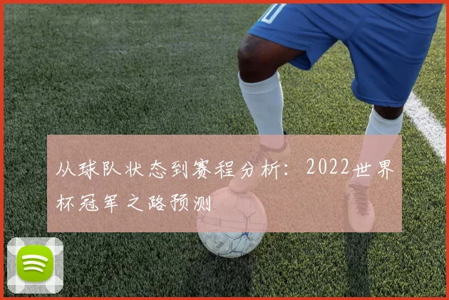 从球队状态到赛程分析：2022世界杯冠军之路预测